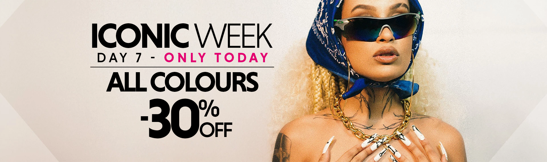 ICONIC WEEK DAY 7 - ALL COLOURS -30% OFF